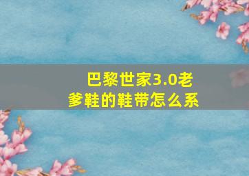 巴黎世家3.0老爹鞋的鞋带怎么系