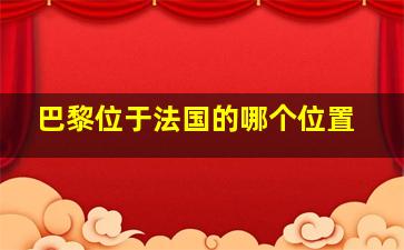 巴黎位于法国的哪个位置