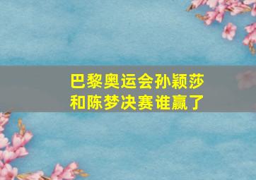 巴黎奥运会孙颖莎和陈梦决赛谁赢了