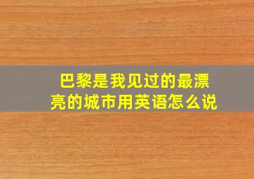 巴黎是我见过的最漂亮的城市用英语怎么说