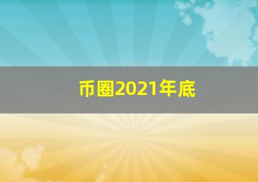 币圈2021年底