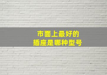 市面上最好的插座是哪种型号