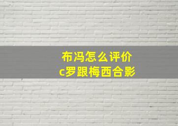 布冯怎么评价c罗跟梅西合影