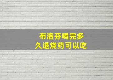 布洛芬喝完多久退烧药可以吃