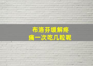 布洛芬缓解疼痛一次吃几粒呢