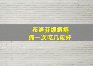 布洛芬缓解疼痛一次吃几粒好