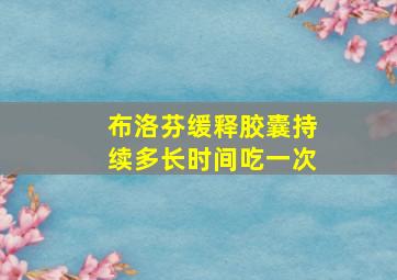 布洛芬缓释胶囊持续多长时间吃一次