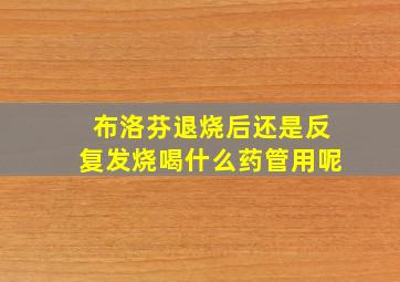 布洛芬退烧后还是反复发烧喝什么药管用呢