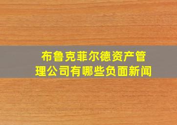 布鲁克菲尔德资产管理公司有哪些负面新闻