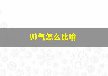 帅气怎么比喻