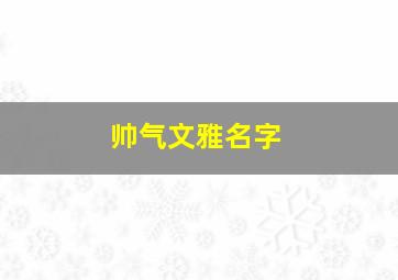 帅气文雅名字