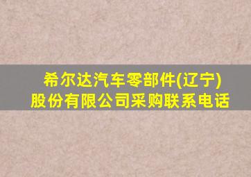 希尔达汽车零部件(辽宁)股份有限公司采购联系电话