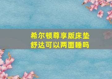 希尔顿尊享版床垫舒达可以两面睡吗