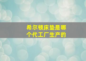 希尔顿床垫是哪个代工厂生产的