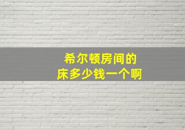 希尔顿房间的床多少钱一个啊