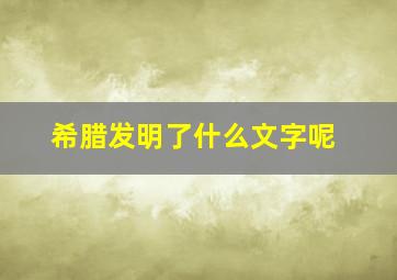 希腊发明了什么文字呢