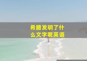 希腊发明了什么文字呢英语