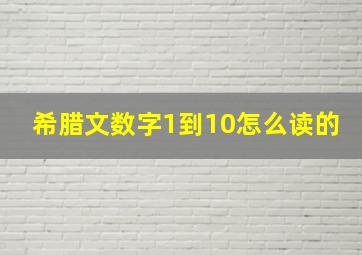 希腊文数字1到10怎么读的