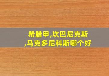 希腊甲,坎巴尼克斯,马克多尼科斯哪个好