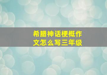 希腊神话梗概作文怎么写三年级