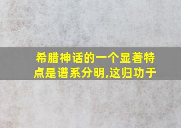 希腊神话的一个显著特点是谱系分明,这归功于