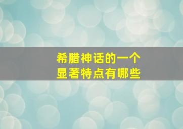 希腊神话的一个显著特点有哪些