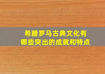 希腊罗马古典文化有哪些突出的成就和特点