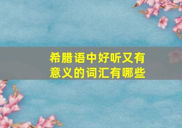 希腊语中好听又有意义的词汇有哪些