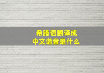 希腊语翻译成中文谐音是什么