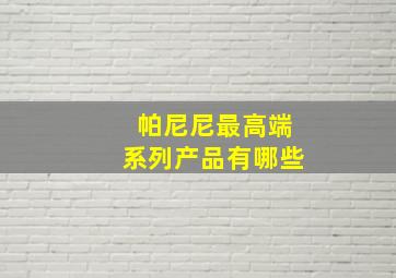 帕尼尼最高端系列产品有哪些