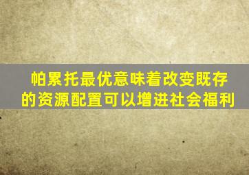 帕累托最优意味着改变既存的资源配置可以增进社会福利