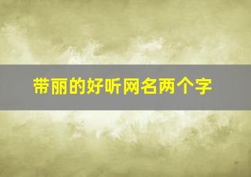 带丽的好听网名两个字