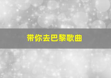 带你去巴黎歌曲