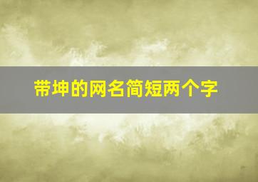 带坤的网名简短两个字