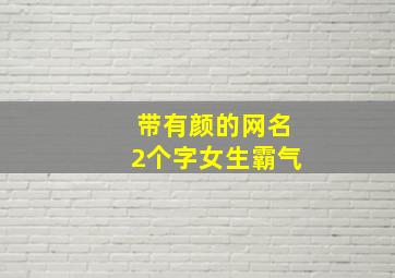 带有颜的网名2个字女生霸气