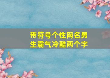 带符号个性网名男生霸气冷酷两个字