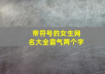 带符号的女生网名大全霸气两个字