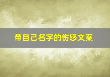 带自己名字的伤感文案