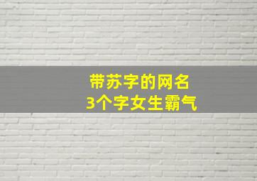 带苏字的网名3个字女生霸气