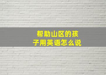 帮助山区的孩子用英语怎么说