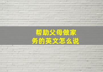 帮助父母做家务的英文怎么说