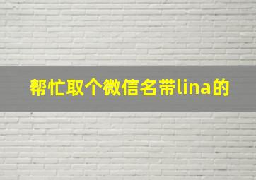 帮忙取个微信名带lina的