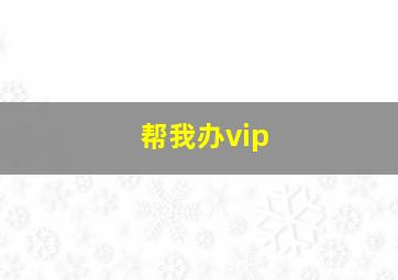 帮我办vip