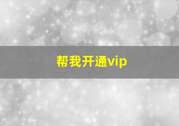 帮我开通vip