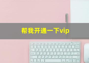 帮我开通一下vip