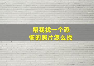 帮我找一个恐怖的照片怎么找