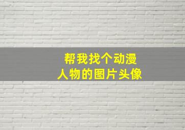 帮我找个动漫人物的图片头像