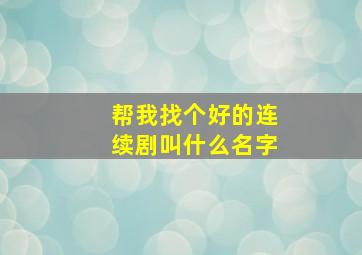 帮我找个好的连续剧叫什么名字