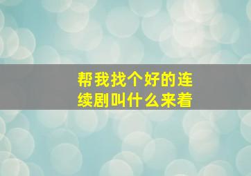 帮我找个好的连续剧叫什么来着