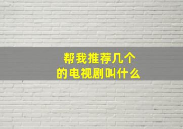 帮我推荐几个的电视剧叫什么